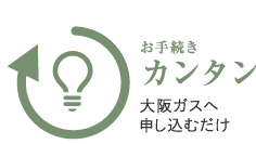 お手続きカンタン：大阪ガスへ申し込むだけ